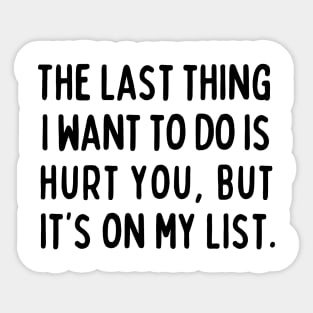 The last thing I want to do is hurt you, but it's on my list. Sticker